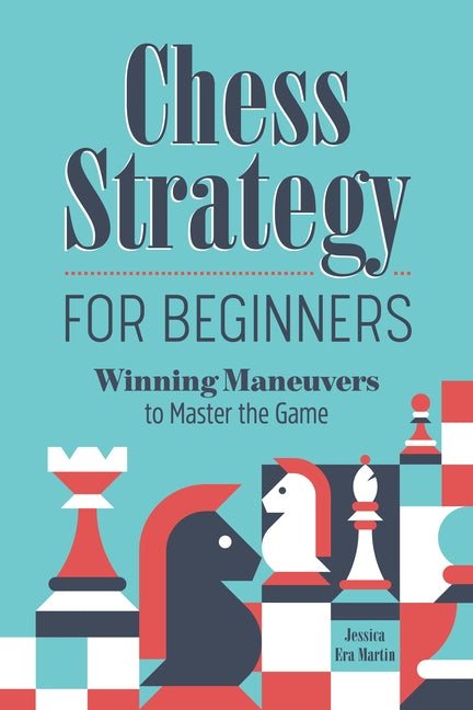 Chess Strategy for Beginners: Winning Maneuvers to Master the Game by Martin, Jessica Era