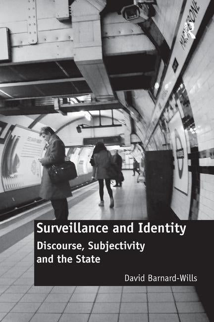 Surveillance and Identity: Discourse, Subjectivity and the State by Barnard-Wills, David