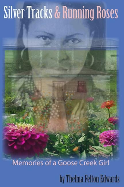Silver Tracks and Running Roses: Memories of a Goose Creek Girl by Edwards, Thelma Felton