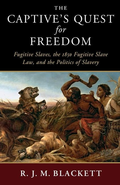 The Captive's Quest for Freedom: Fugitive Slaves, the 1850 Fugitive Slave Law, and the Politics of Slavery by Blackett, R. J. M.