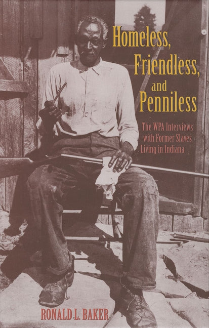 Homeless, Friendless, and Penniless: The Wpa Interviews with Former Slaves Living in Indiana by Baker, Ronald L.