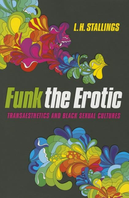 Funk the Erotic: Transaesthetics and Black Sexual Cultures by Stallings, L. H.