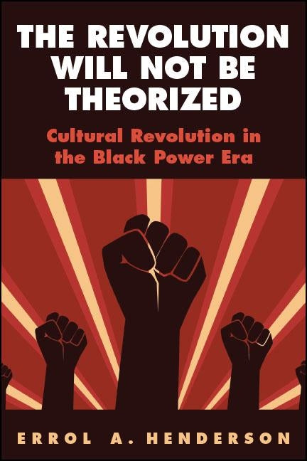 The Revolution Will Not Be Theorized: Cultural Revolution in the Black Power Era by Henderson, Errol A.