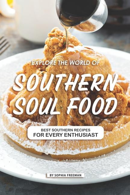 Explore the World of Southern Soul Food: 25 Southern Recipes for every Enthusiast by Freeman, Sophia
