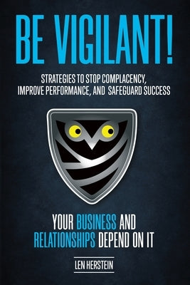 Be Vigilant!: Strategies to Stop Complacency, Improve Performance, and Safeguard Success. Your Business and Relationships Depend on by Herstein, Len