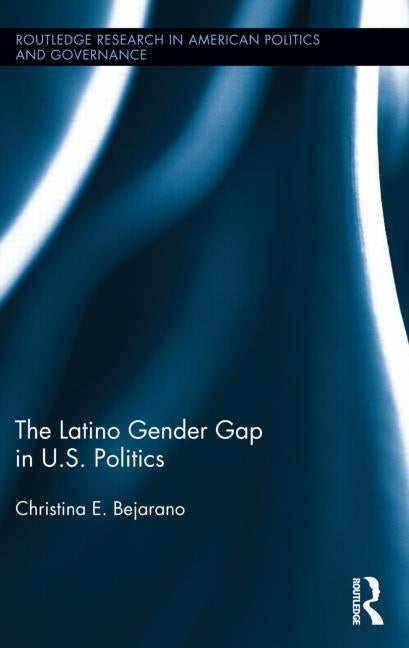 The Latino Gender Gap in U.S. Politics by Bejarano, Christina E.