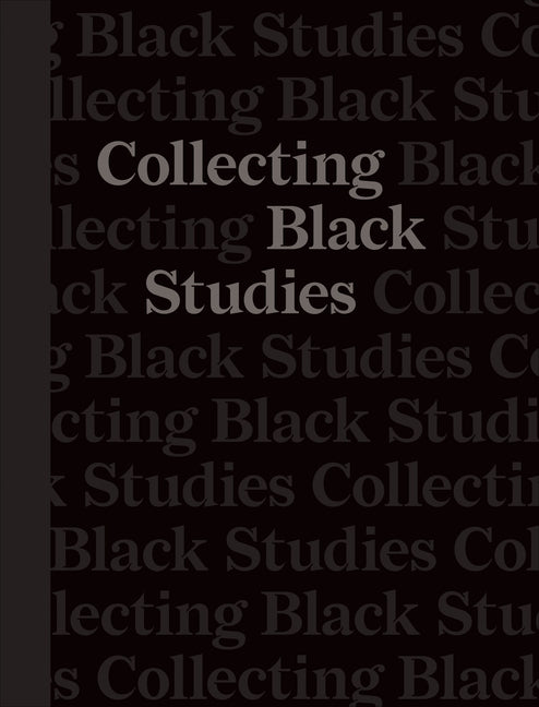 Collecting Black Studies: The Art of Material Culture at the University of Texas at Austin by Ragbir, Lise