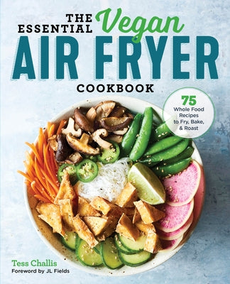 The Essential Vegan Air Fryer Cookbook: 75 Whole Food Recipes to Fry, Bake, and Roast by Challis, Tess