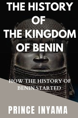 The History of the Kingdom of Benin: How the History of Benin Started by Inyama, Prince