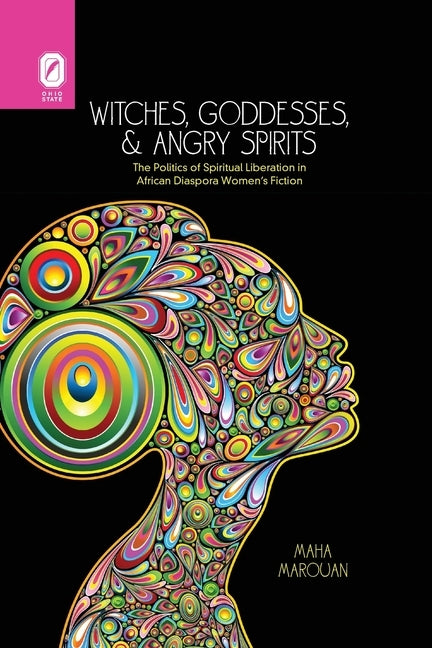 Witches, Goddesses, and Angry Spirits: The Politics of Spiritual Liberation in African Diaspora Women's Fiction by Marouan, Maha