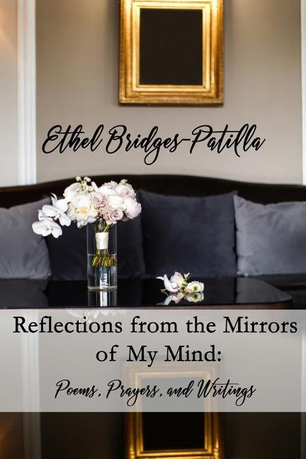 Reflections from the Mirrors of My Mind: Poems, Prayers, and Writings by Patilla, Ethel Bridges