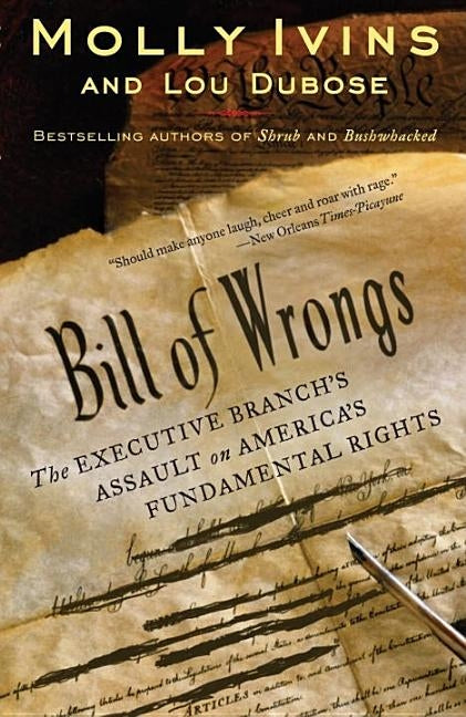 Bill of Wrongs: The Executive Branch's Assault on America's Fundamental Rights by Ivins, Molly