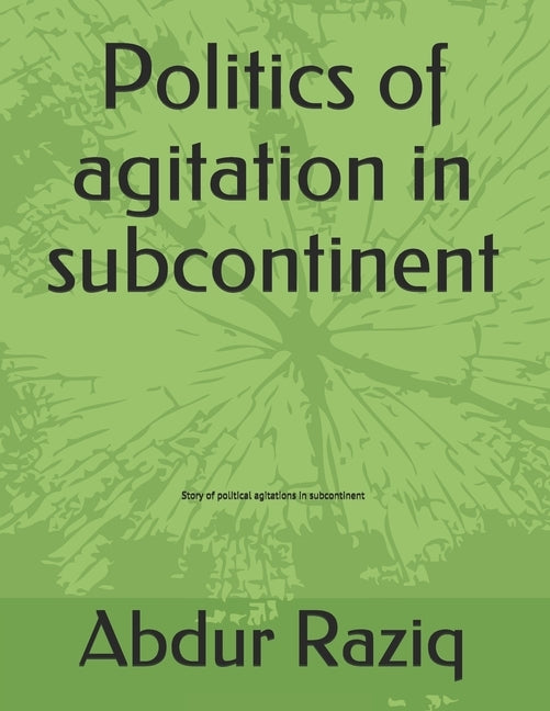 Politics of agitation in subcontinent: Story of political agitations in subcontinent by Raziq, Abdur