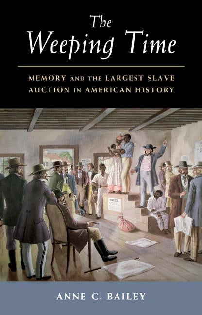 The Weeping Time: Memory and the Largest Slave Auction in American History by Bailey, Anne C.