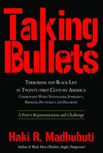 Taking Bullets: Terrorism and Black Life in Twenty-First Century America Confronting White Nationalism, Supremacy, Privilege, Plutocra by Madhubuti, Haki R.