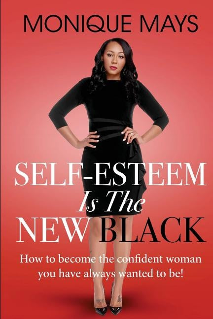 Self-Esteem is the New Black: How to become the confident woman you have always wanted to be! by Mays, Monique