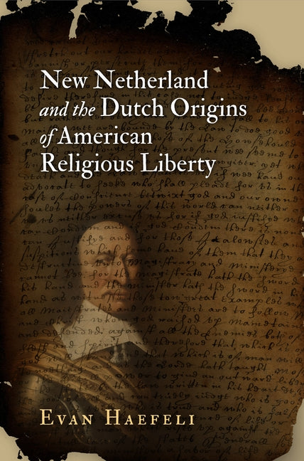 New Netherland and the Dutch Origins of American Religious Liberty by Haefeli, Evan