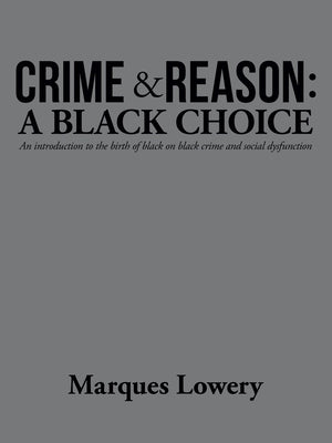 Crime & Reason: a Black Choice: An Introduction to the Birth of Black on Black Crime and Social Dysfunction by Lowery, Marques