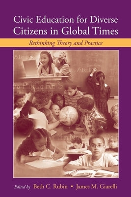 Civic Education for Diverse Citizens in Global Times: Rethinking Theory and Practice by Rubin, Beth C.
