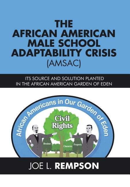 The African American Male School Adaptability Crisis (Amsac): Its Source and Solution Planted in the African American Garden of Eden by Rempson, Joe L.