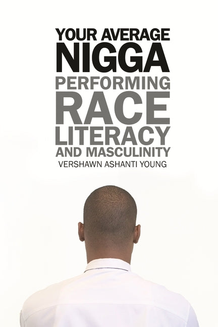 Your Average Nigga: Performing Race, Literacy, and Masculinity by Young, Vershawn Ashanti