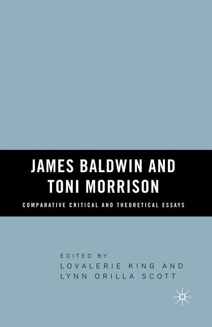 James Baldwin and Toni Morrison: Comparative Critical and Theoretical Essays by King, Lovalerie