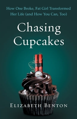 Chasing Cupcakes: How One Broke, Fat Girl Transformed Her Life (and How You Can, Too) by Benton, Elizabeth