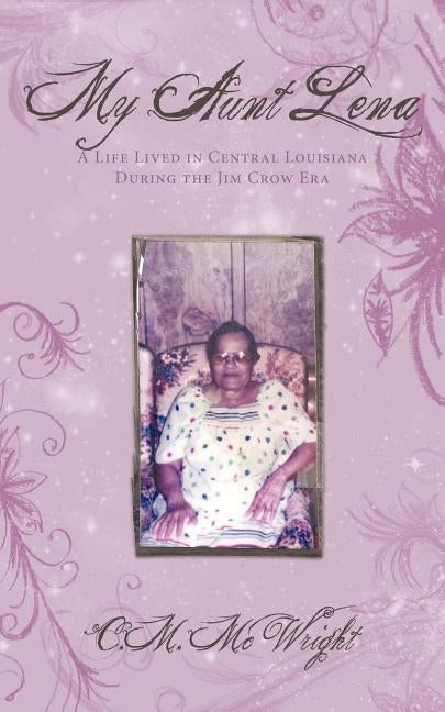 My Aunt Lena: A Life Lived in Central Louisiana During the Jim Crow Era by McWright, C. M.