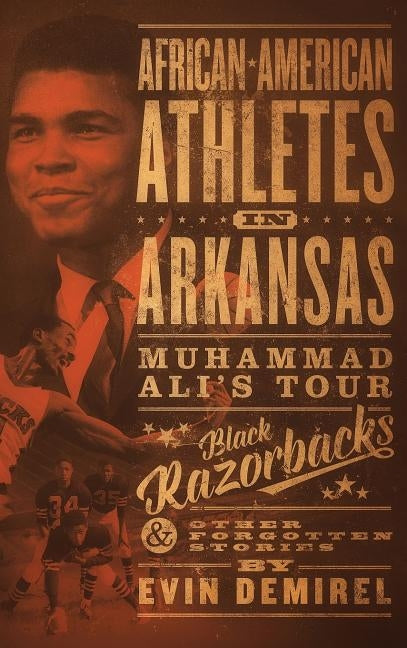 African-American Athletes in Arkansas: Muhammad Ali's Tour, Black Razorbacks & Other Forgotten Stories by Demirel, Evin A. O.