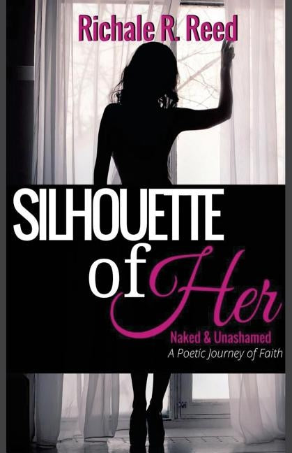 Silhouette of Her: Naked and Unashamed: A Poetic Journey of Faith by Reed, Richale R.
