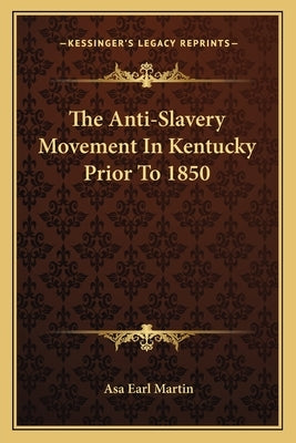 The Anti-Slavery Movement In Kentucky Prior To 1850 by Martin, Asa Earl