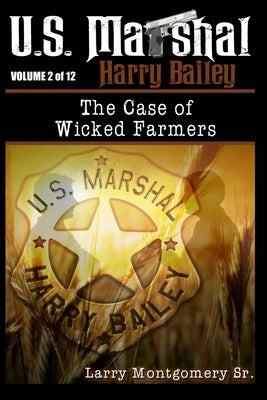 U.S. Marshal Harry Bailey the case of Wicked Farmers by Montgomery, Larry, Sr.