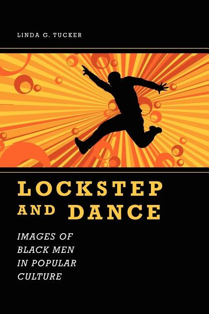 Lockstep and Dance: Images of Black Men in Popular Culture by Tucker, Linda G.