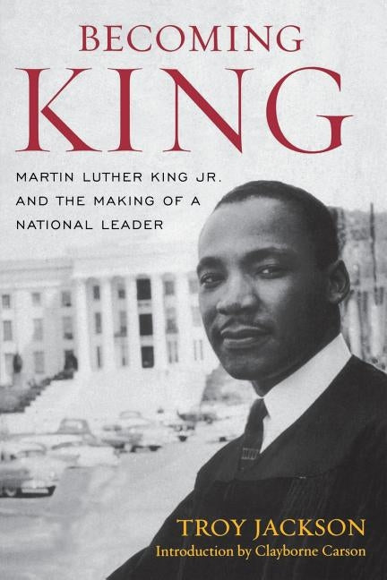 Becoming King: Martin Luther King Jr. and the Making of a National Leader by Jackson, Troy