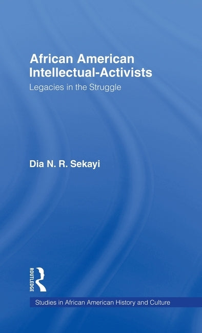 African American Intellectual-Activists: Legacies in the Struggle by Sekayi, Dia N. R.