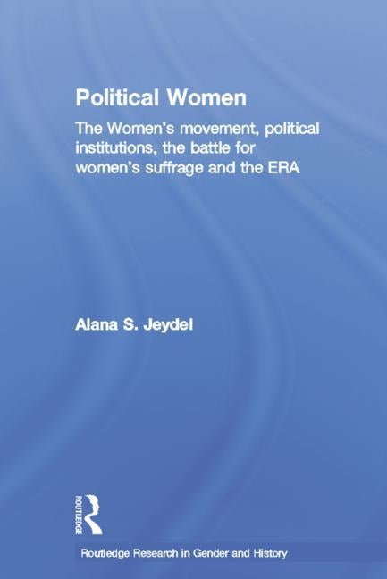 Political Women: The Women's Movement, Political Institutions, the Battle for Women's Suffrage and the ERA by Jeydel, Alana