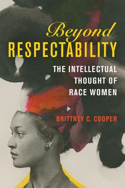 Beyond Respectability: The Intellectual Thought of Race Women by Cooper, Brittney C.