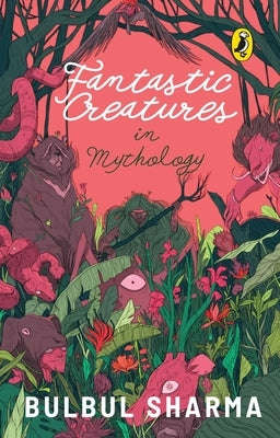 Fantastic Creatures in Mythology by Sharma, Bulbul