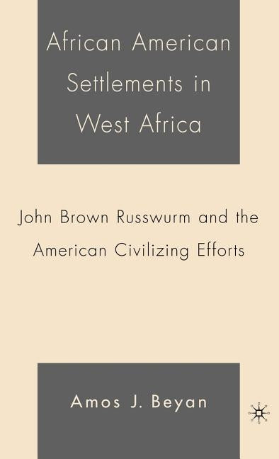 African American Settlements in West Africa: John Brown Russwurm and the American Civilizing Efforts by Beyan, A.