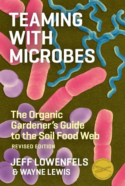 Teaming with Microbes: The Organic Gardener's Guide to the Soil Food Web by Lowenfels, Jeff