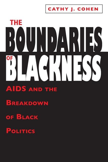 The Boundaries of Blackness: AIDS and the Breakdown of Black Politics by Cohen, Cathy J.