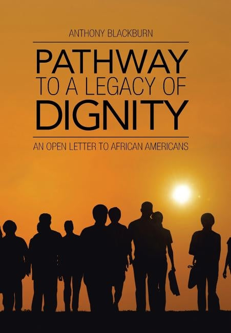 Pathway to a Legacy of Dignity: An Open Letter to African Americans by Blackburn, Anthony