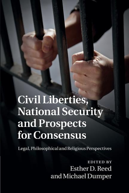 Civil Liberties, National Security and Prospects for Consensus: Legal, Philosophical and Religious Perspectives by Reed, Esther D.
