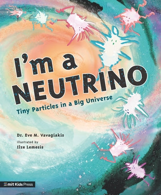 I'm a Neutrino: Tiny Particles in a Big Universe by Vavagiakis, Eve M.