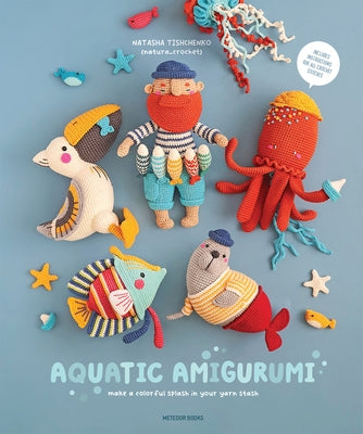 Aquatic Amigurumi: Make a Colorful Splash in Your Yarn Stash by Tishchenko, Natasha