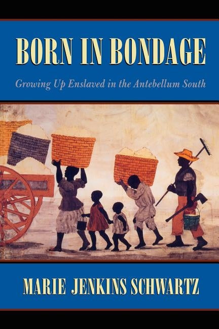 Born in Bondage: Growing Up Enslaved in the Antebellum South by Schwartz, Marie Jenkins