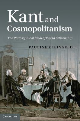 Kant and Cosmopolitanism: The Philosophical Ideal of World Citizenship by Kleingeld, Pauline