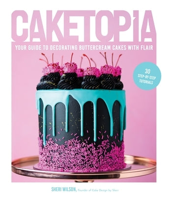 Caketopia: Your Guide to Decorating Buttercream Cakes with Flair by Wilson, Sheri