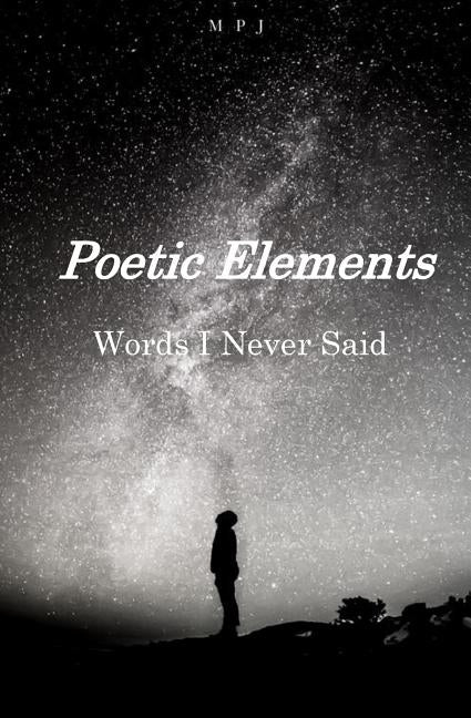 Poetic Elements: Words I Never Said by J, M. P.