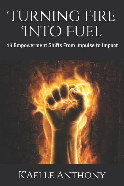 Turning Fire Into Fuel: 13 Empowerment Shifts From Impulse to Impact by Lang, Ashellarien